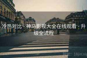 冷热对比 - 神马影视大全在线观看 - 升级全流程