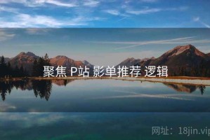 聚焦 P站 影单推荐 逻辑