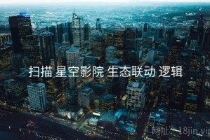 扫描 星空影院 生态联动 逻辑