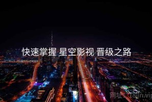 快速掌握 星空影视 晋级之路