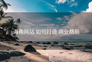 海角网站 如何打造 商业格局