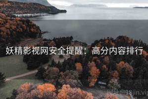 妖精影视网安全提醒：高分内容排行