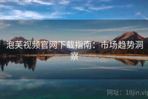 泡芙视频官网下载指南：市场趋势洞察