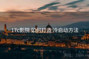 17c影院 如何打造 冷启动方法