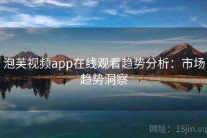泡芙视频app在线观看趋势分析：市场趋势洞察