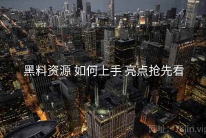 黑料资源 如何上手 亮点抢先看