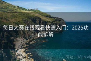 每日大赛在线观看快速入门：2025功能拆解