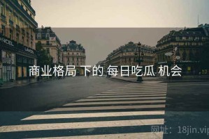 商业格局 下的 每日吃瓜 机会