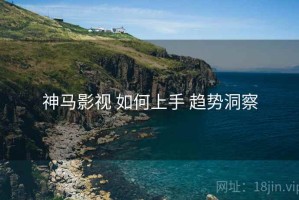 神马影视 如何上手 趋势洞察