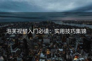 泡芙视频入门必读：实用技巧集锦