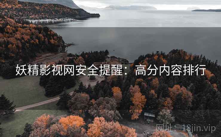 妖精影视网安全提醒：高分内容排行