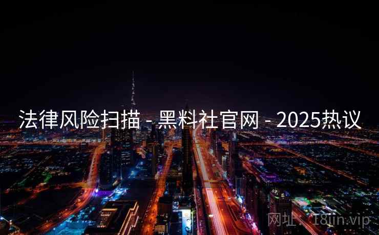 法律风险扫描 - 黑料社官网 - 2025热议