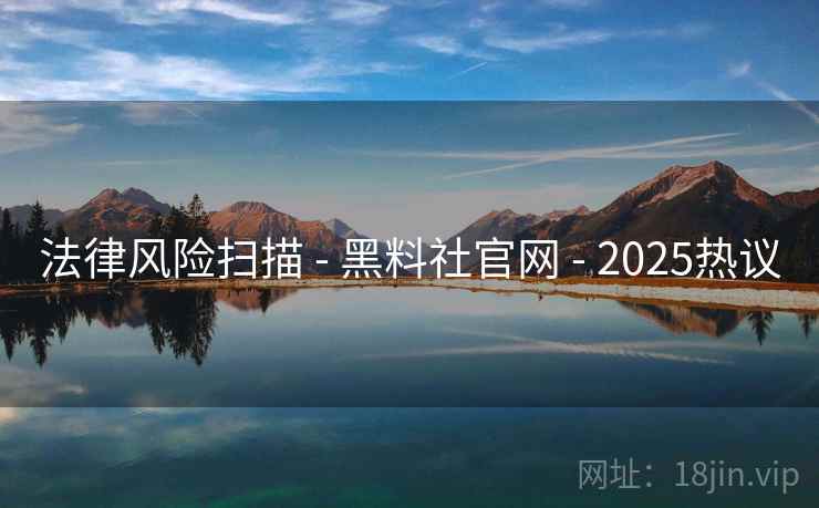 法律风险扫描 - 黑料社官网 - 2025热议