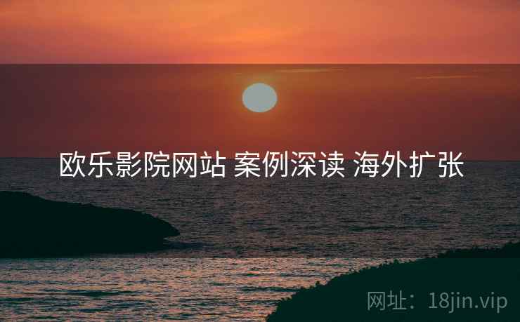 欧乐影院网站 案例深读 海外扩张