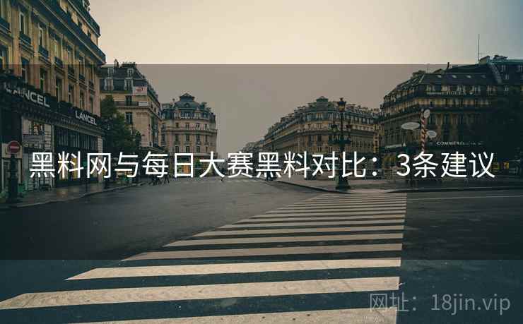 黑料网与每日大赛黑料对比：3条建议