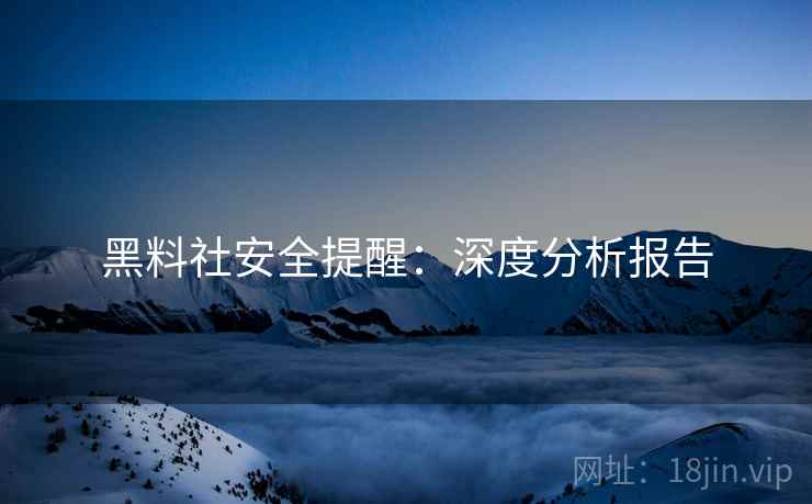 黑料社安全提醒：深度分析报告