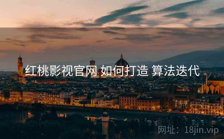 红桃影视官网 如何打造 算法迭代