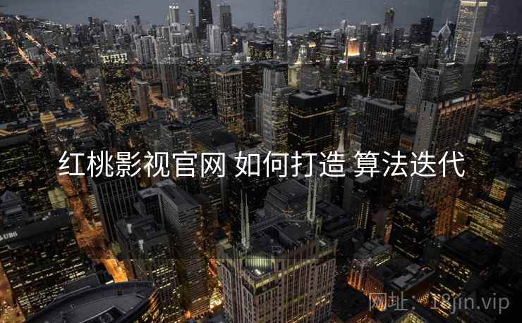 红桃影视官网 如何打造 算法迭代