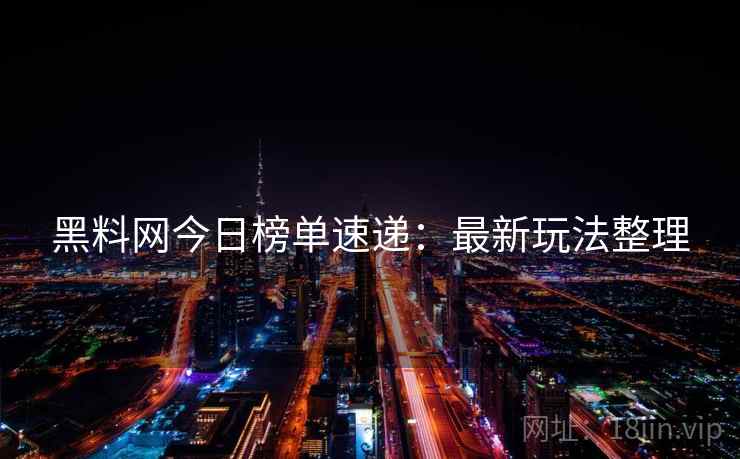 黑料网今日榜单速递：最新玩法整理