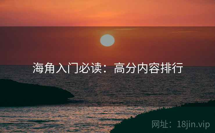 海角入门必读：高分内容排行