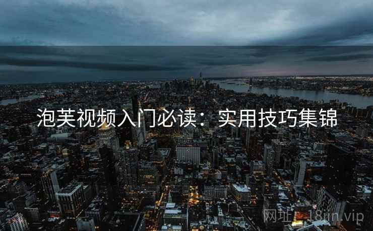泡芙视频入门必读：实用技巧集锦
