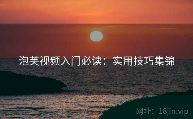 泡芙视频入门必读：实用技巧集锦
