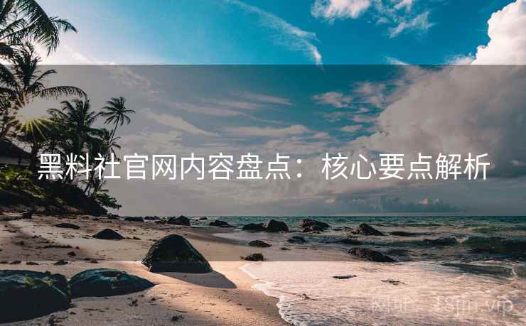 黑料社官网内容盘点：核心要点解析