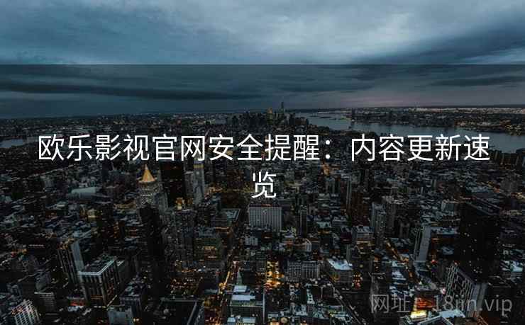 欧乐影视官网安全提醒：内容更新速览