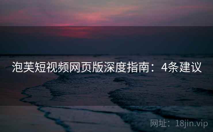 泡芙短视频网页版深度指南：4条建议