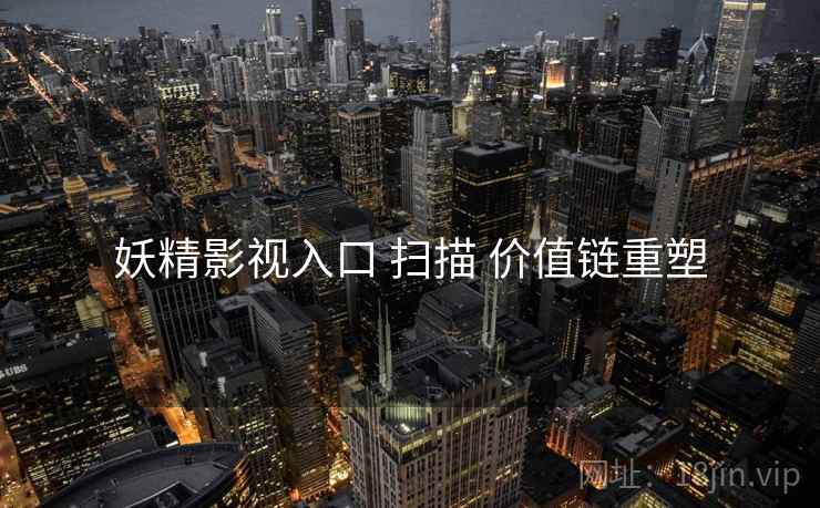 妖精影视入口 扫描 价值链重塑
