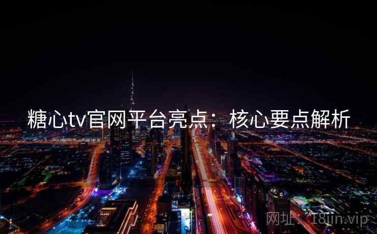 糖心tv官网平台亮点：核心要点解析