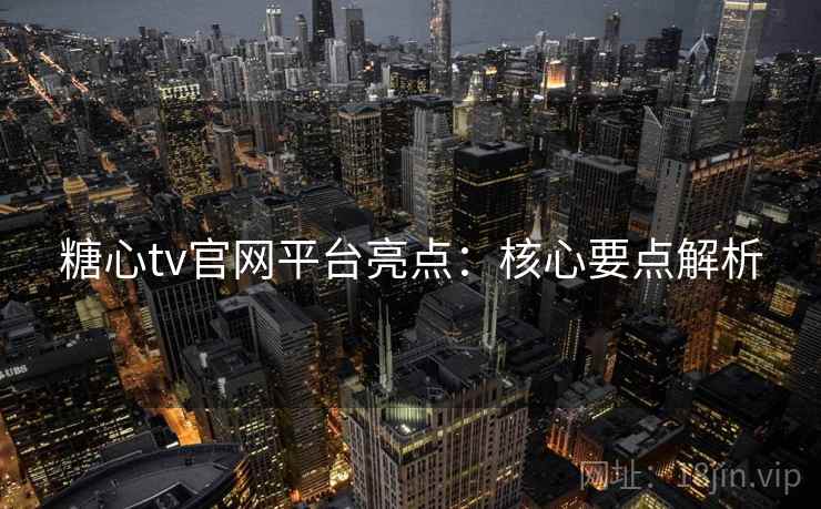 糖心tv官网平台亮点：核心要点解析