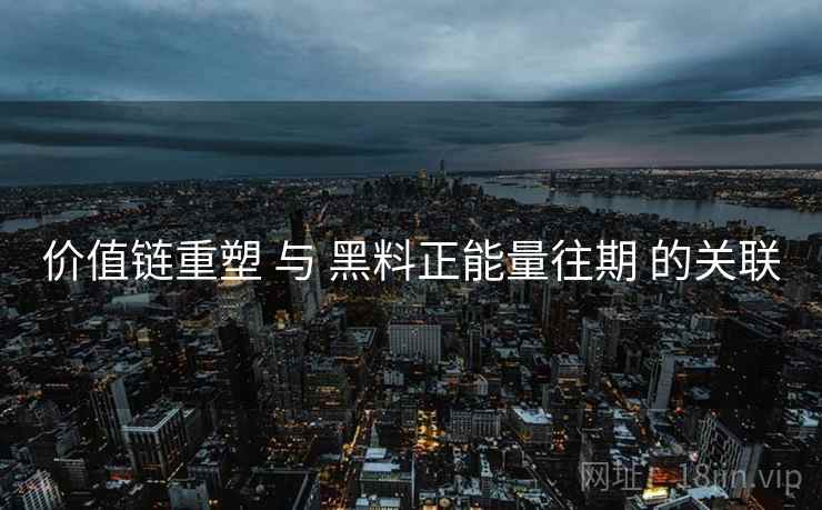 价值链重塑 与 黑料正能量往期 的关联