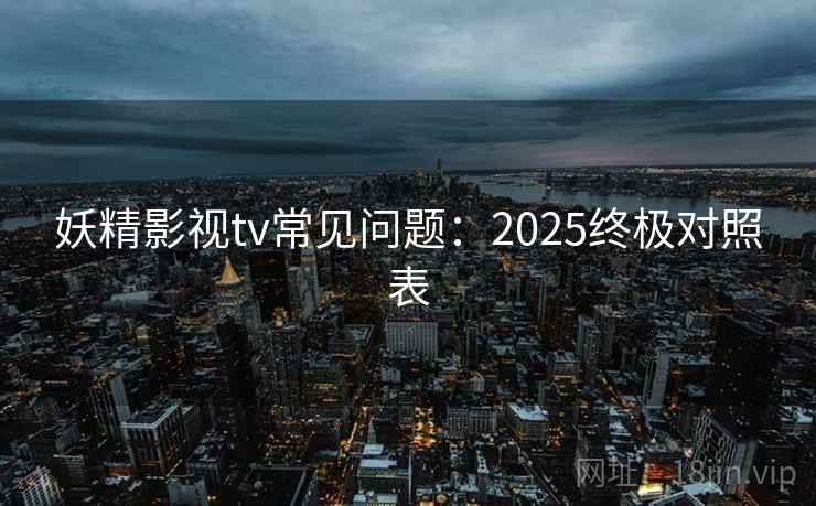 妖精影视tv常见问题：2025终极对照表