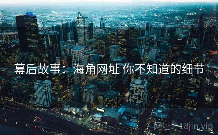 幕后故事：海角网址 你不知道的细节