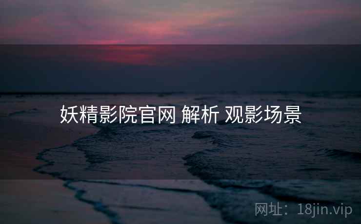 妖精影院官网 解析 观影场景