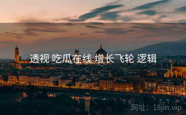 透视 吃瓜在线 增长飞轮 逻辑