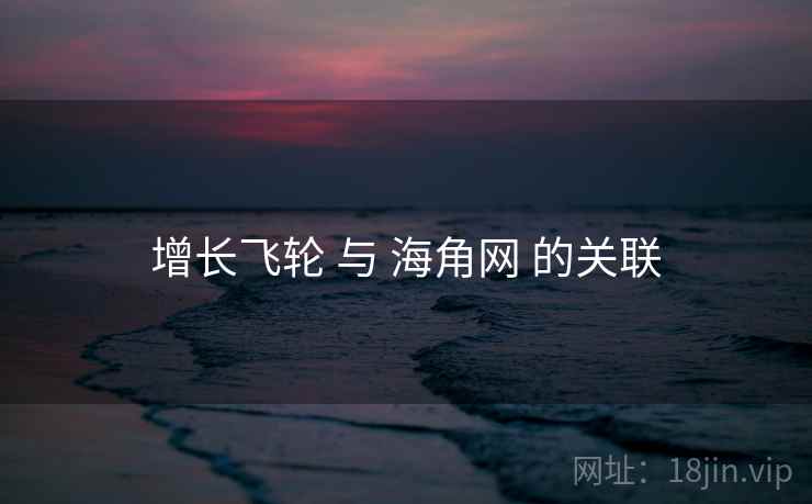 增长飞轮 与 海角网 的关联