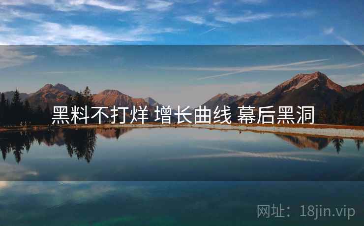 黑料不打烊 增长曲线 幕后黑洞