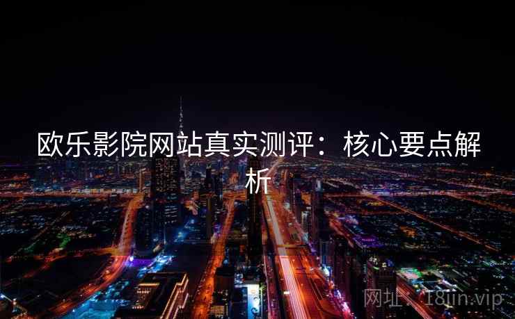 欧乐影院网站真实测评：核心要点解析