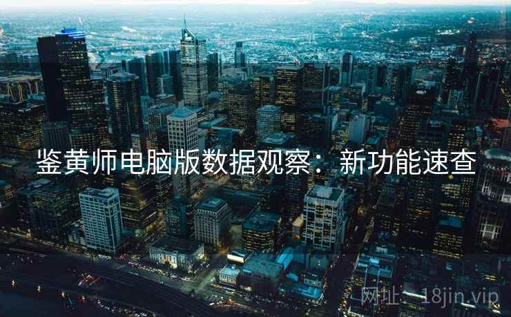 鉴黄师电脑版数据观察：新功能速查