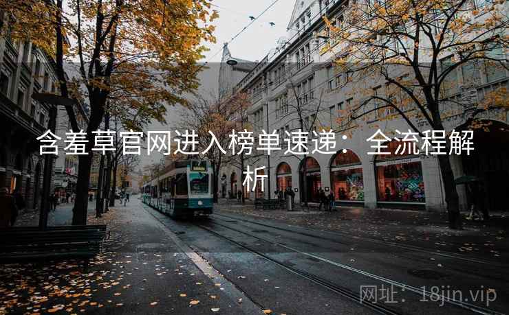 含羞草官网进入榜单速递：全流程解析