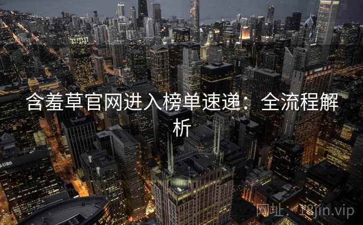 含羞草官网进入榜单速递：全流程解析