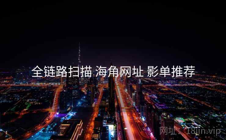 全链路扫描 海角网址 影单推荐