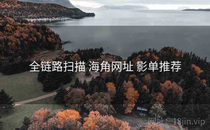 全链路扫描 海角网址 影单推荐