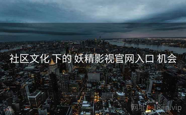 社区文化 下的 妖精影视官网入口 机会