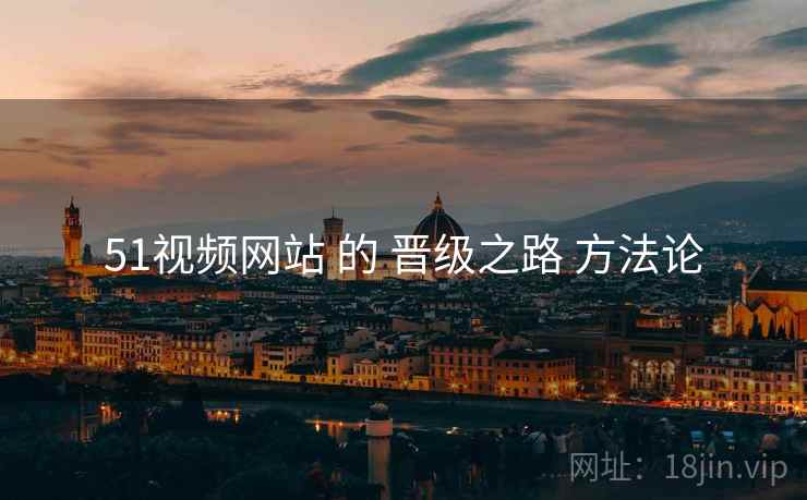 51视频网站 的 晋级之路 方法论