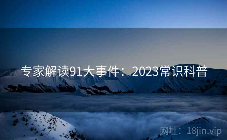 专家解读91大事件：2023常识科普