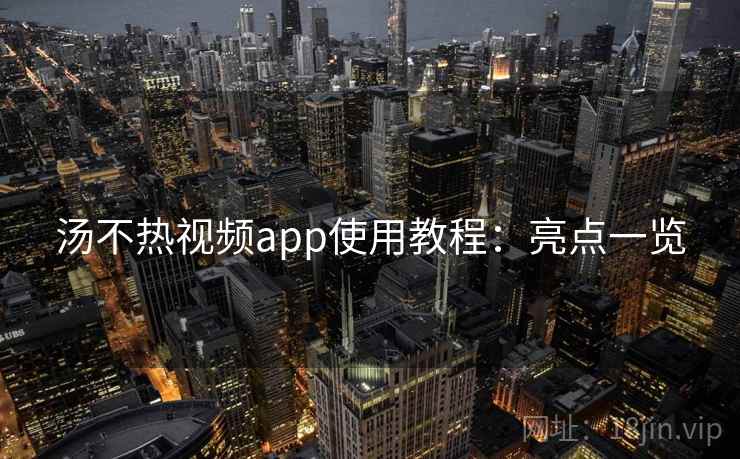 汤不热视频app使用教程：亮点一览