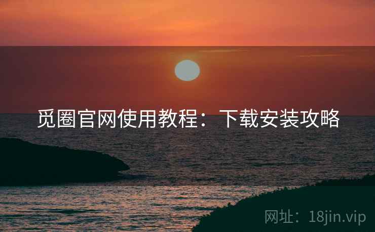 觅圈官网使用教程：下载安装攻略